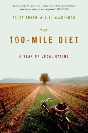The 100-Mile Diet: A Year of Local Eating by Alisa Smith, J.B. MacKinnon