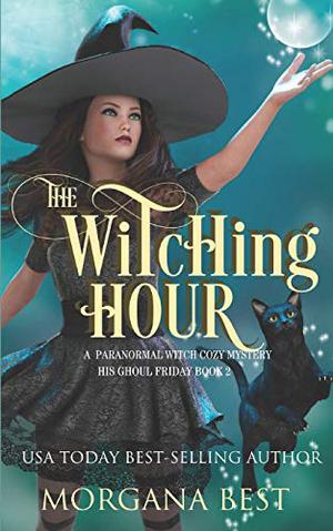 The Witching Hour: A Paranormal Witch Cozy Mystery by Morgana Best