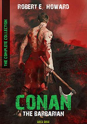 Conan The Barbarian: The Complete Collection  (Bauer Classics)  (Timeless Classics Collection Book 13) by Robert E. Howard
