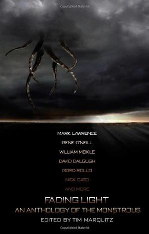 Fading Light: An Anthology of the Monstrous by Tim Marquitz, Mark Lawrence, William Meikle, Gene O'Neill, David Dalglish, Gord Rollo, Nick Cato, Jake Elliot, Gary W. Olson, Lee Mather, Ryan Lawler, Adam Millard, Stephen McQuiggan, Tom Olbert, Malon Edwards, Carl Barker, Georgina Kamsika, Dorian Dawes, D.L. Seymour, Wayne Ligon, T.S.P. Sweeney, Stacey Turner, Gef Fox, Edward M. Erdelac, Henry P. Gravelle, Timothy Baker