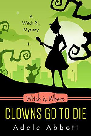 Witch Is Where Clowns Go To Die by Adele Abbott