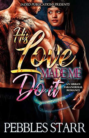 His Love Made Me Do It by Pebbles Starr