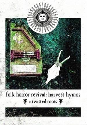 Folk Horror Revival: Harvest Hymns. Volume I- Twisted Roots by Andy Paciorek, Richard Hing