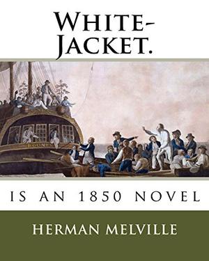 White-Jacket.: Is an 1850 Novel by Herman Melville