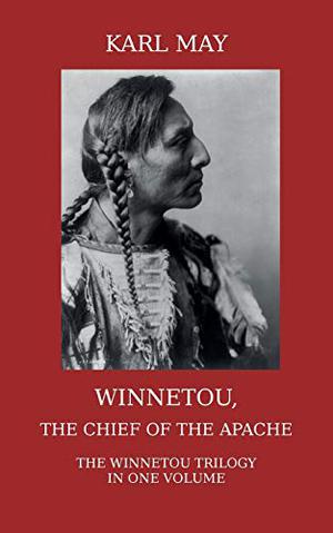 Winnetou, the Chief of the Apache: The Full Winnetou Trilogy in One Volume by Karl May