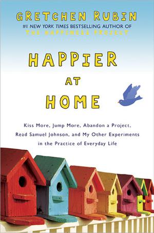 Happier at Home: Kiss More, Jump More, Abandon a Project, Read Samuel Johnson, and My Other Experiments in the Practice of Everyday Life by Gretchen Rubin, Käthe Mazur