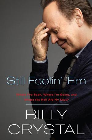 Still Foolin' 'Em: Where I've Been, Where I'm Going, and Where the Hell Are My Keys? by Billy Crystal
