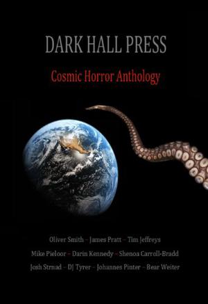 Dark Hall Press Cosmic Horror Anthology by Darin Kennedy, Josh Strnad, Shenoa Carroll-Bradd, Bear Weiter, Tim Jeffreys, Mike Pieloor, James Pratt, Oliver Smith, D.J. Tyrer, Johannes Pinter