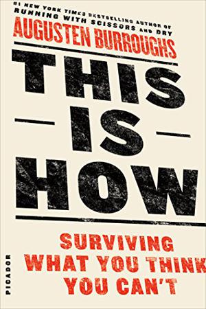 This Is How: Proven Aid in Overcoming Shyness, Molestation, Fatness, Spinsterhood, Grief, Disease, Lushery, Decrepitude & More. For Young and Old Alike. by Augusten Burroughs