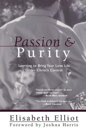 Passion and Purity: Learning to Bring Your Love Life Under Christ's Control by Elisabeth Elliot