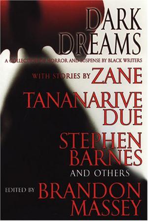 Dark Dreams: A Collection of Horror and Suspense by Black Writers by Brandon Massey, Tananarive Due, Zane, L.R. Giles, Ahmad Wright, Christopher Chambers, D.S. Foxx, Terence Taylor, Linda Addison, Rickey Windell George, Francine Lewis, Patricia E. Canterbury, Anthony Beal, Gordon Doyle, Chesya Burke, L.A. Banks, Steven Barnes, Joy M. Copeland, Robert Fleming, Kalamu ya Salaam, Lawana Holland-Moore, L.H. Moore