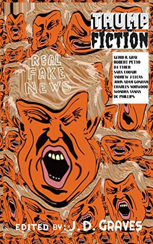 Trump Fiction: ECR Special Edition by J.D. Graves, Gerri R. Gray, Robert Petyo, Sara Codair, D.J. Tyrer, Andrew J. Lucas, Wondra Vanian, John Adam Gosham, Charles Norwood, D.C. Phillips