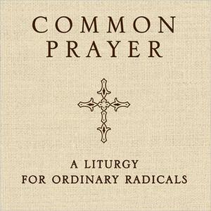Common Prayer: A Liturgy for Ordinary Radicals by Shane Claiborne, Jonathan Wilson-Hartgrove, Enuma Okoro