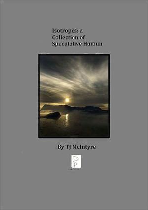 Isotropes: A Collection of Speculative Haibun by T.J. McIntyre