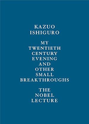 My Twentieth Century Evening and Other Small Breakthroughs: The Nobel Lecture by Kazuo Ishiguro, Antônio Xerxenesky