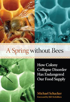A Spring without Bees: How Colony Collapse Disorder Has Endangered Our Food Supply by Michael Schacker, Bill McKibben