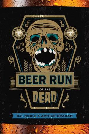 Beer Run of the Dead by D.F. Noble, Arthur Graham