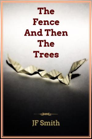 The Fence and Then the Trees by J.F. Smith
