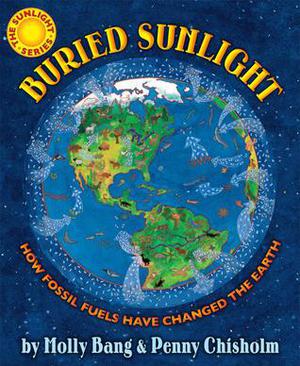 Buried Sunlight: How Fossil Fuels Have Changed the Earth: How Fossil Fuels Have Changed the Earth by Molly Bang, Penny Chisholm