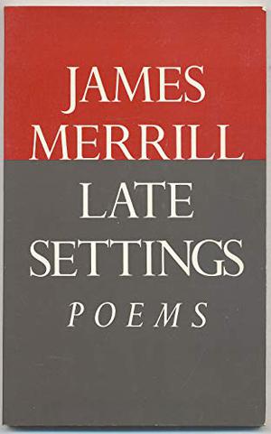 Late Settings: Poems by James Merrill