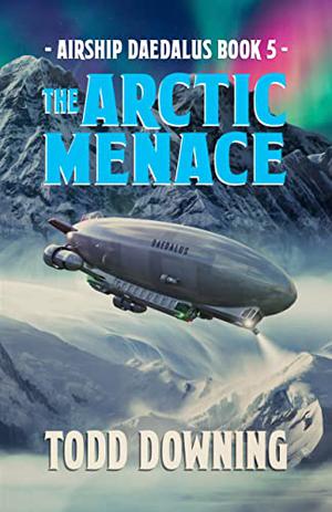The Arctic Menace  (Airship Daedalus Book 5) by Todd Downing