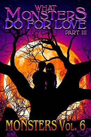 What Monsters Do for Love: Volume Three by Gabriel Grobler, Christopher Alexander, Rekha Ambardar, Curtis Anderson, Laura Bowe, Duane Bradley, G.R. Dauvois, Radar DeBoard, Christina Delia, Joe DeMarco, Sidney Dritz, Nate Ealy, Chris Early, Carlton Herzog, Rhiannon Elizabeth Irons, Sammantha Jones, Kevin J. Kennedy, A.L. King, Regina Kinney, Thomas Kleaton, Daryl Marcus, Jonathan Martinez, Rick McQuiston, Helen Mihajlovic, Michael J. More, Thomas Moreau, Lorraine Sharma Nelson, Edward Palumbo, Matt Piskun, Abiran Raveenthiran, Kent Rosenberger, Matt Scott, Jeff Seeman, J.M. Smith, L.T. Travelstead, Kateryna Voloshyna, Katharine Widick, Linda Zukowski
