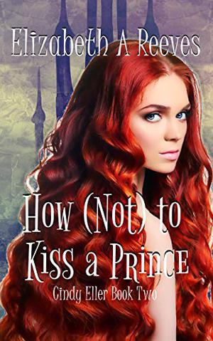 How [Not] to Kiss a Prince by Elizabeth A. Reeves