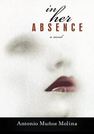 In Her Absence by Antonio Muñoz Molina