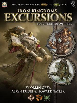 Iron Kingdoms Excursions: Season One, Volume Three by Orrin Grey, Aeryn Rudel, Howard Tayler