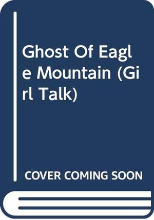 The Ghost of Eagle Mountain (Girl Talk #6)