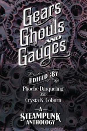 Gears, Ghouls, and Gauges by Phoebe Darqueling, Crysta K. Coburn, Tracie McBride, Mandy Burkhead, Mark Rivett, Ali Abbas, W.T. Paterson, K.A. Fox, J. Woolston Carr, Robert B. Read Jr., Nils Nisse Visser, Briant Laslo, Mércury, E.A. Catania