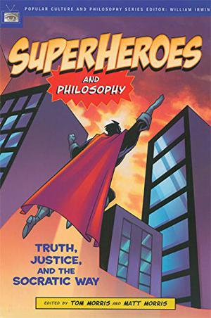 Superheroes and Philosophy: Truth, Justice, and the Socratic Way (Popular Culture and Philosophy #13)