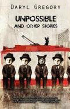 Unpossible and Other Stories by Daryl Gregory, Nancy Kress