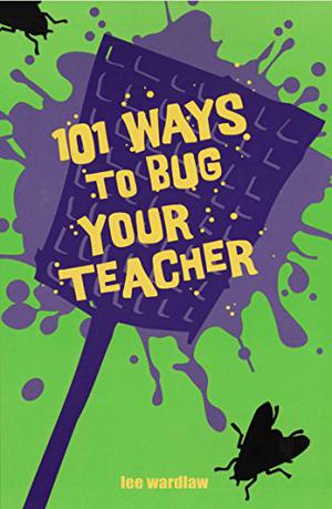 101 Ways to Bug Your Teacher by Lee Wardlaw