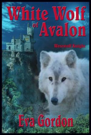 White Wolf Of Avalon: Werewolf Knight by Eva Gordon