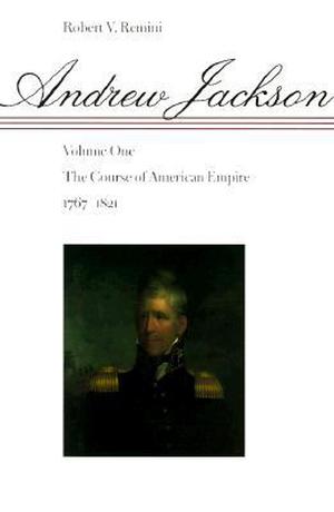 Andrew Jackson: The Course of American Empire, 1767-1821 by Robert V. Remini