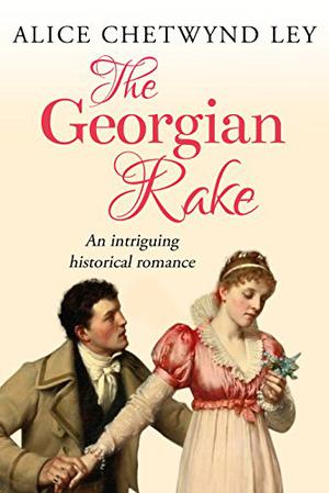 The Georgian Rake: An intriguing historical romance by Alice Chetwynd Ley