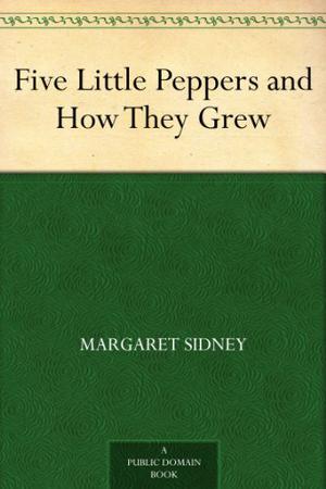 Five Little Peppers and How They Grew by Margaret Sidney