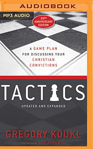 Tactics, 10th Anniversary Edition: A Game Plan for Discussing Your Christian Convictions by Gregory Koukl