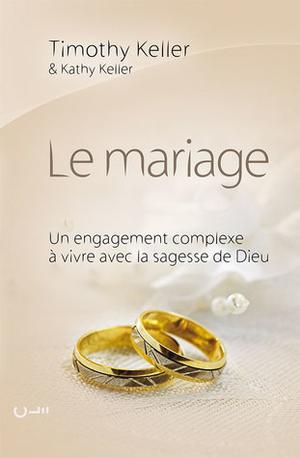 Le mariage. Un engagement complexe à vivre avec la sagesse de Dieu by Timothy J. Keller, Kathy Keller