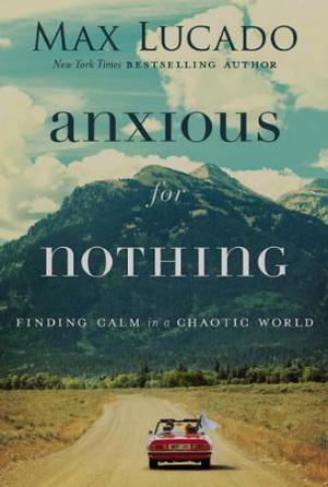 Anxious for Nothing: Finding Calm in a Chaotic World by Max Lucado