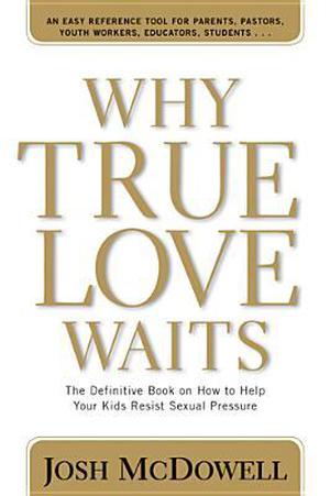 Why True Love Waits: The Definitive Book on How to Help Your Kids Resist Sexual Pressure by Josh McDowell, Bob Hostetler