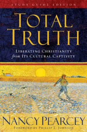 Total Truth: Liberating Christianity from its Cultural Captivity by Nancy R. Pearcey, Phillip E. Johnson