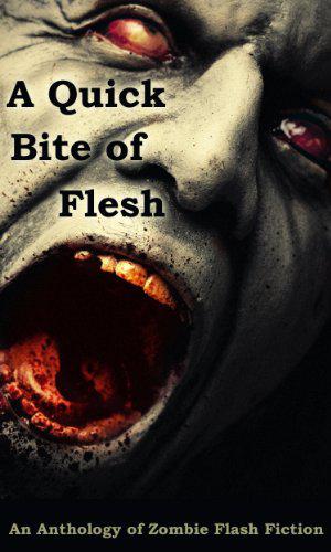 A Quick Bite of Flesh by Robert Helmbrecht, Terry Alexander, Jason Andrew, Michael H. Antonio, Mary Ann Back, Rose Blackthorn, H.G. Bleackley, Rebecca L. Brown, Charles Colyott, Amber Fallon, Mandy DeGeit, T. Fox Dunham, Kris Freestone, Aaron Gudmunson, Tara Fox Hall, Dane Hatchell, Janet Joyce Holden, David James Keaton, Ken MacGregor, John McCarthy, Fi Michell, Joe Mogel, Doug Murano, Paco, Jennifer I. Paquette, Lucy Pireel, Joseph A. Polega, Tori L. Ridgewood, Suzanne Robb, Armand Rosamilia, Cinsearae S., Mark Scioneaux, Matthew Smallwood, Rebecca Snow, Tony Southcotte, Cameron Suey, Emily Vater, Edd Vick, Steve Voelker, D. Alexander Ward, L.E. White, Sheri White, William Whorton, Jay Wilburn, Matthew Wilson, Wol-vriey, Deborah Drake, Robert S. Wilson
