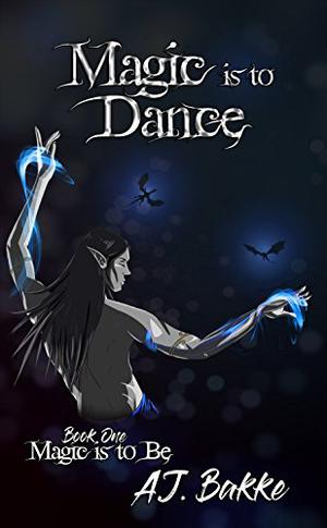 Magic is to Dance  (Magic is to Be Book 1) by A.J. Bakke
