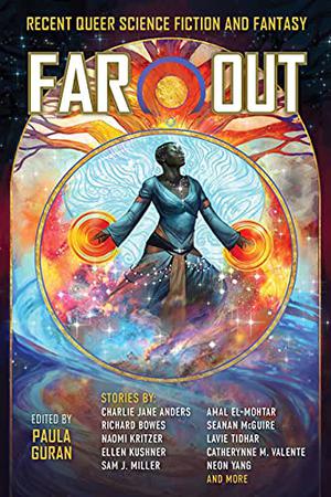 Far Out: Recent Queer Science Fiction and Fantasy by Paula Guran, Rachel Swirsky, Caitlín R. Kiernan, A.C. Wise, Tristan Alice Nieto, Christopher Barzak, An Owomoyela, G.V. Anderson, Tamsyn Muir, Nino Cipri, Nisi Shawl, Lavie Tidhar, Nalo Hopkinson, Charlie Jane Anders, Seanan McGuire, Vylar Kaftan, Richard Bowes, J.Y. Yang, Amal El-Mohtar, Darcie Little Badger, Ellen Kushner, Naomi Kritzer, Catherynne M. Valente, Sam J. Miller, Shweta Narayan