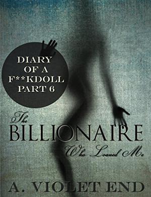 The Billionaire Who Loaned Me by A. Violet End