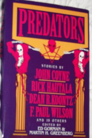 Predators by Ed Gorman, John Gregory Betancourt, Gary Brandner, Richard Chizmar, John Coyne, Christopher Fahy, Scott Fogel, Joyce Harrington, Rick Hautala, Edward D. Hoch, James Kisner, Dean Koontz, Richard Laymon, Rex Miller, Thomas F. Monteleone, Billie Sue Mosiman, Ed Naha, Terry L. Parkinson, Daniel Ransom, John Shirley, Lawrence Watt-Evans, Edward Wellen, J.N. Williamson, F. Paul Wilson