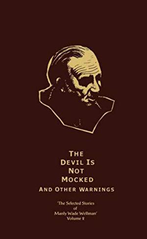 The Selected Stories of Manly Wade Wellman, Vol. 2: The Devil is Not Mocked, and Other Warnings (The Selected Stories of Manly Wade Wellman #Vol. 2)