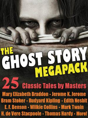 The Ghost Story Megapack: 25 Classic Tales by Masters by Mary Elizabeth Braddon, E.F. Benson, Wilkie Collins, Henry de Vere Stacpoole, Jerome K. Jerome, Walter Scott, Bram Stoker, E. Nesbit, Edward Lucas White